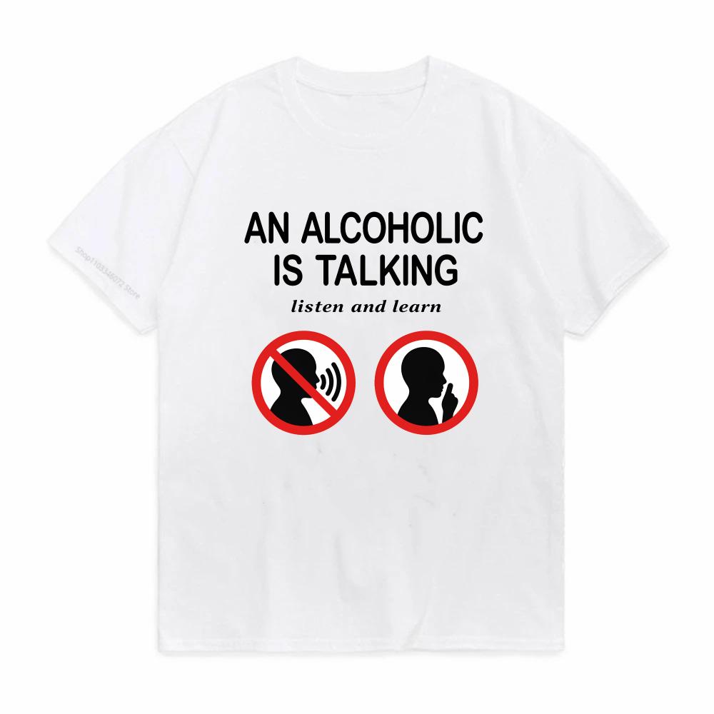 An Alcoholic Is Talking Listen And Learn Humor Joke TShirt Unisex Fashion Casual Summer Streetwear Short Sleeve Tee