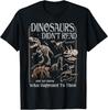 Dinosaurs Did Not Read and We Know What Happened T-Shirt