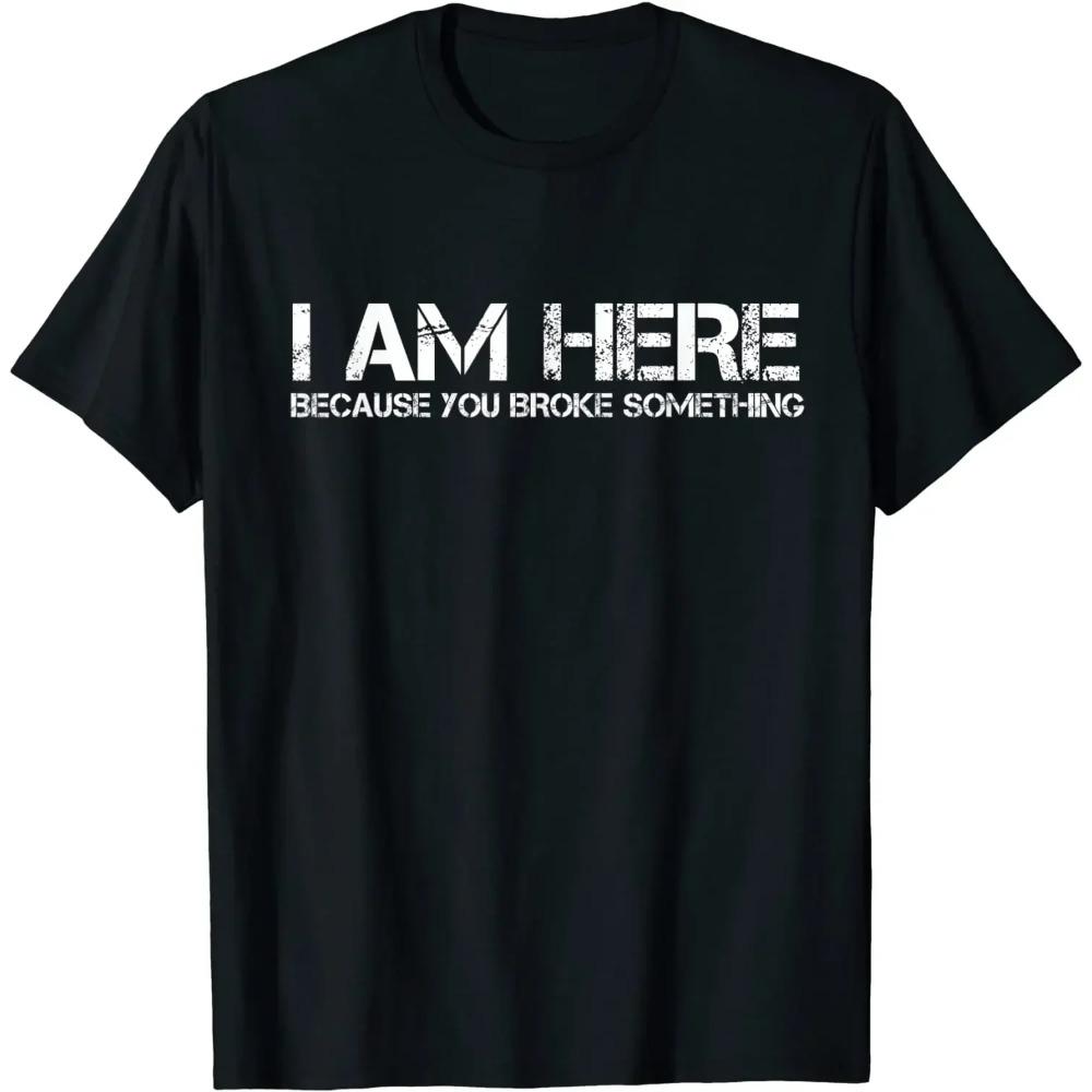 I Am Here Because You Broke Something Humorous Men Womens T-Shirt Party Comics Letters Print Tops Tees Fitted Cotton Man Tshirts