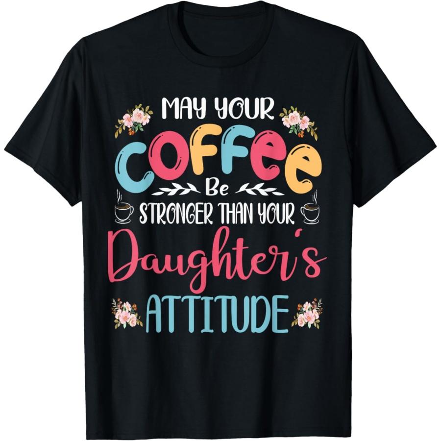 May Your Coffee Be Stronger Than Your Daughters Attitude T-Shirt S