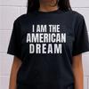American Dream Shirt | Funny Sarcastic Text Tee | I Am The American Dream Top | Trendy Block Letter Graphic T-Shirt