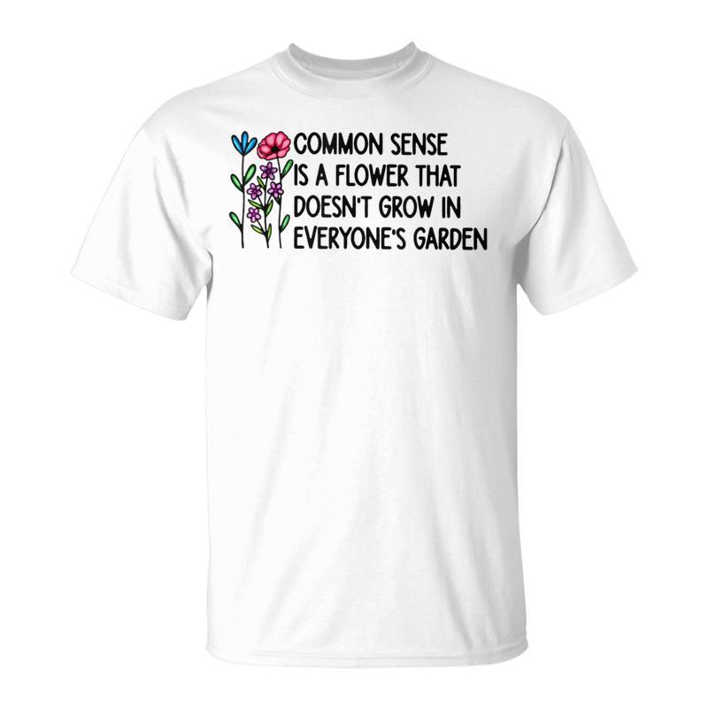 Common Sense Is A Flower That Doesn't Grow In Everyone's T-Shirt