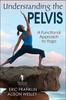 The Understanding the Pelvis : A Functional Approach To Yoga Book