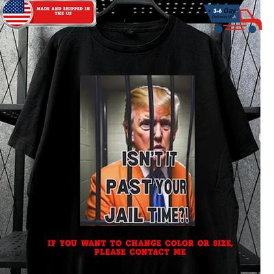 Donald Trump Isn't It Past Your Jail Time T-Shirt Unisex T-Shirt