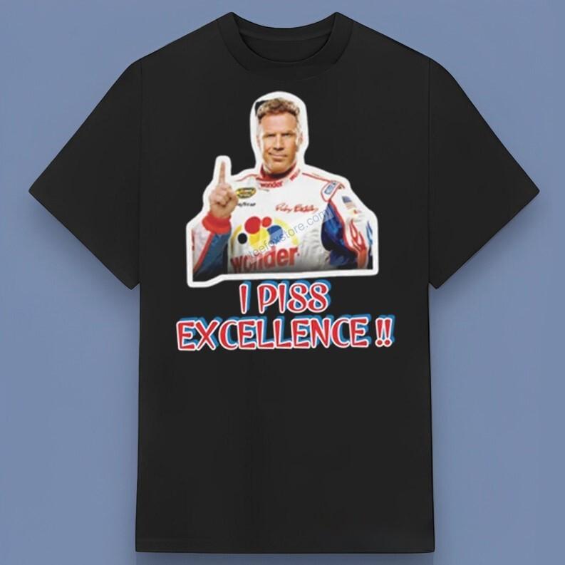 I Piss Excellence Talladega Nights Ricky Bobby T-Shirt Great For Any Occasion XXXL