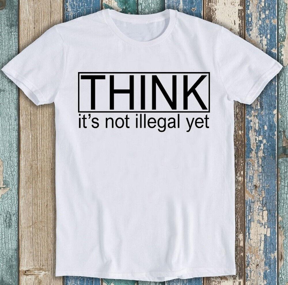 Think Its Not Illegal Yet Parody Best Seller Funny Gift Tee T Shirt 1913