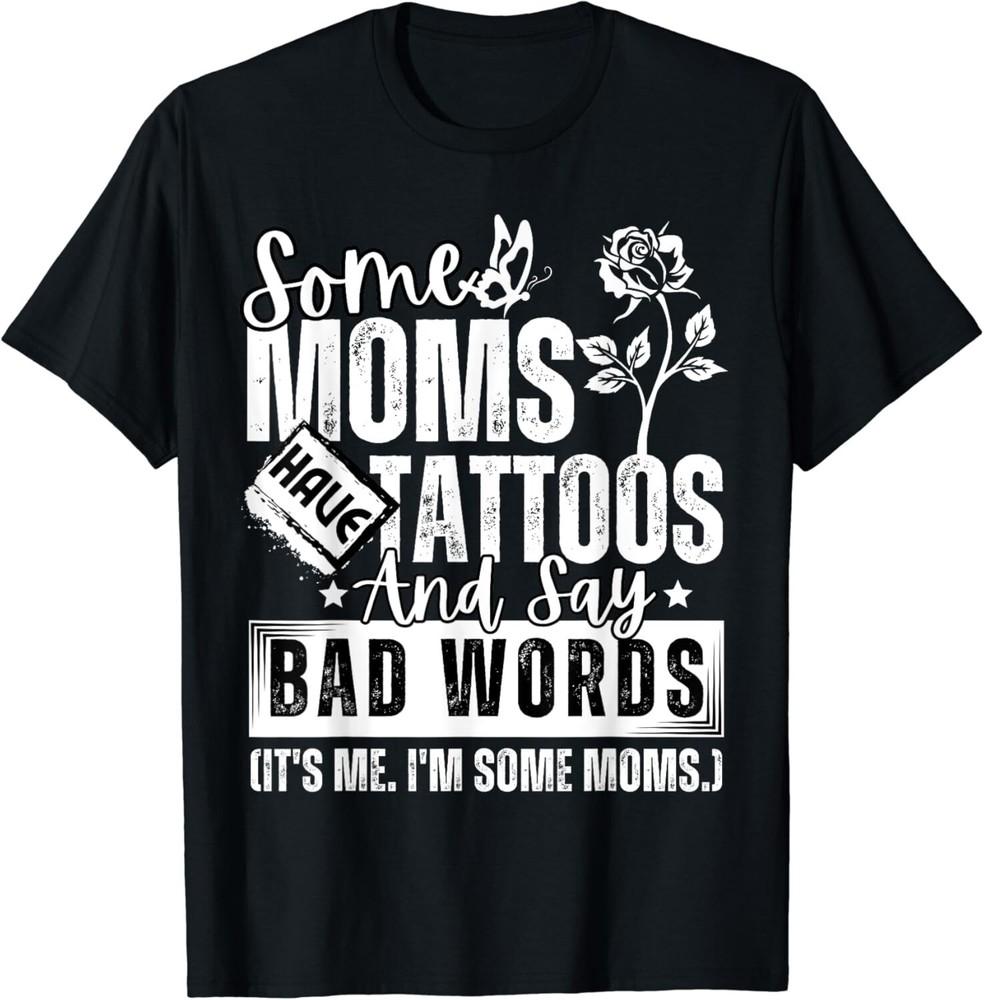 

Some Moms Have Tattoos and Say Bad Words It s Proud Me Funny Gift Unisex T-Shirt S