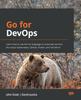 Raamat Go for DevOps : Learn How To Use the Go Language To Automate Servers, the Cloud, Kubernetes, GitHub, Packer, and Terraform