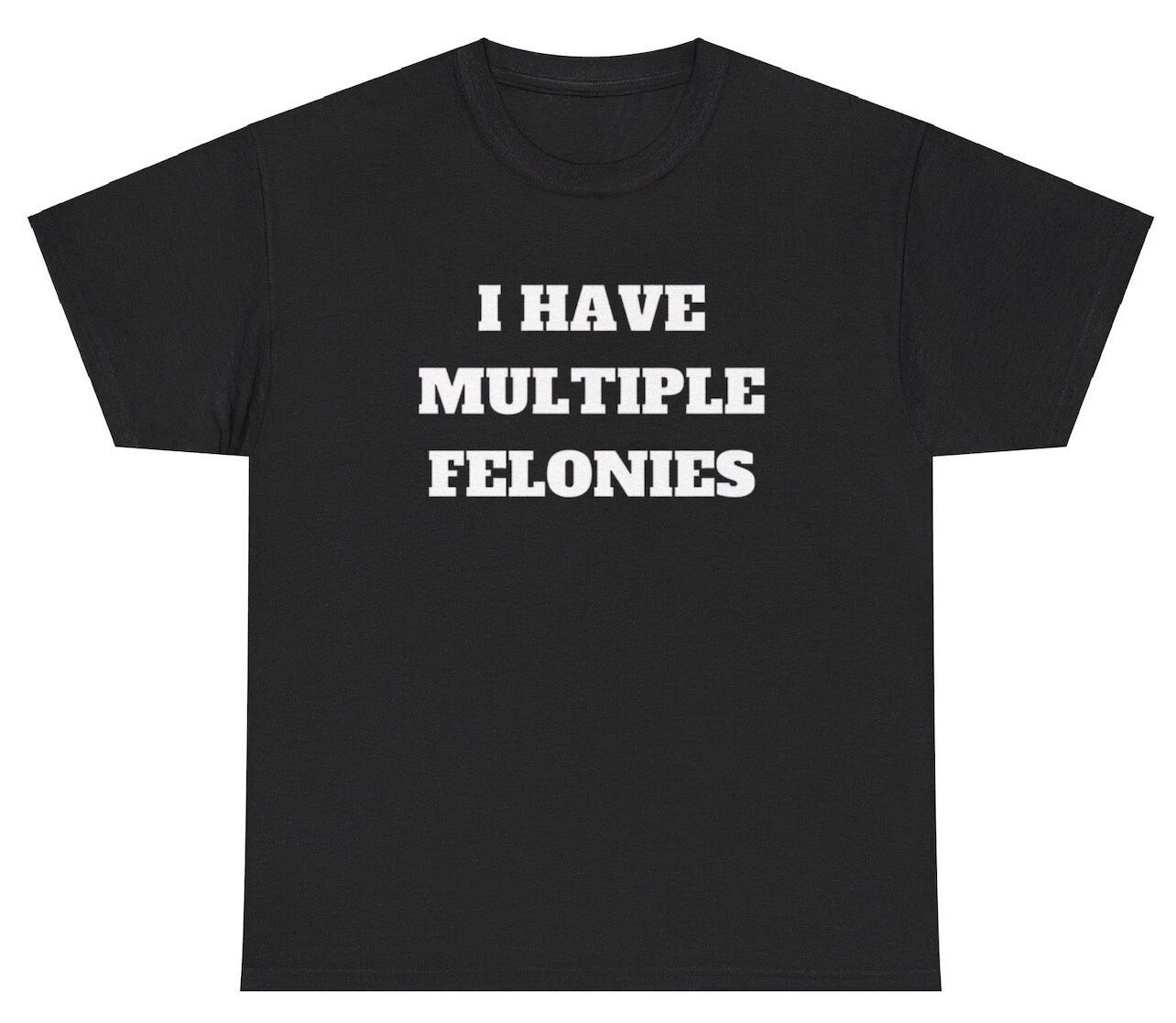 I Have Multiple Felonies T Shirt Funny Sarcastic Dank Meme Ironic Gag Gift Tee XXXXL