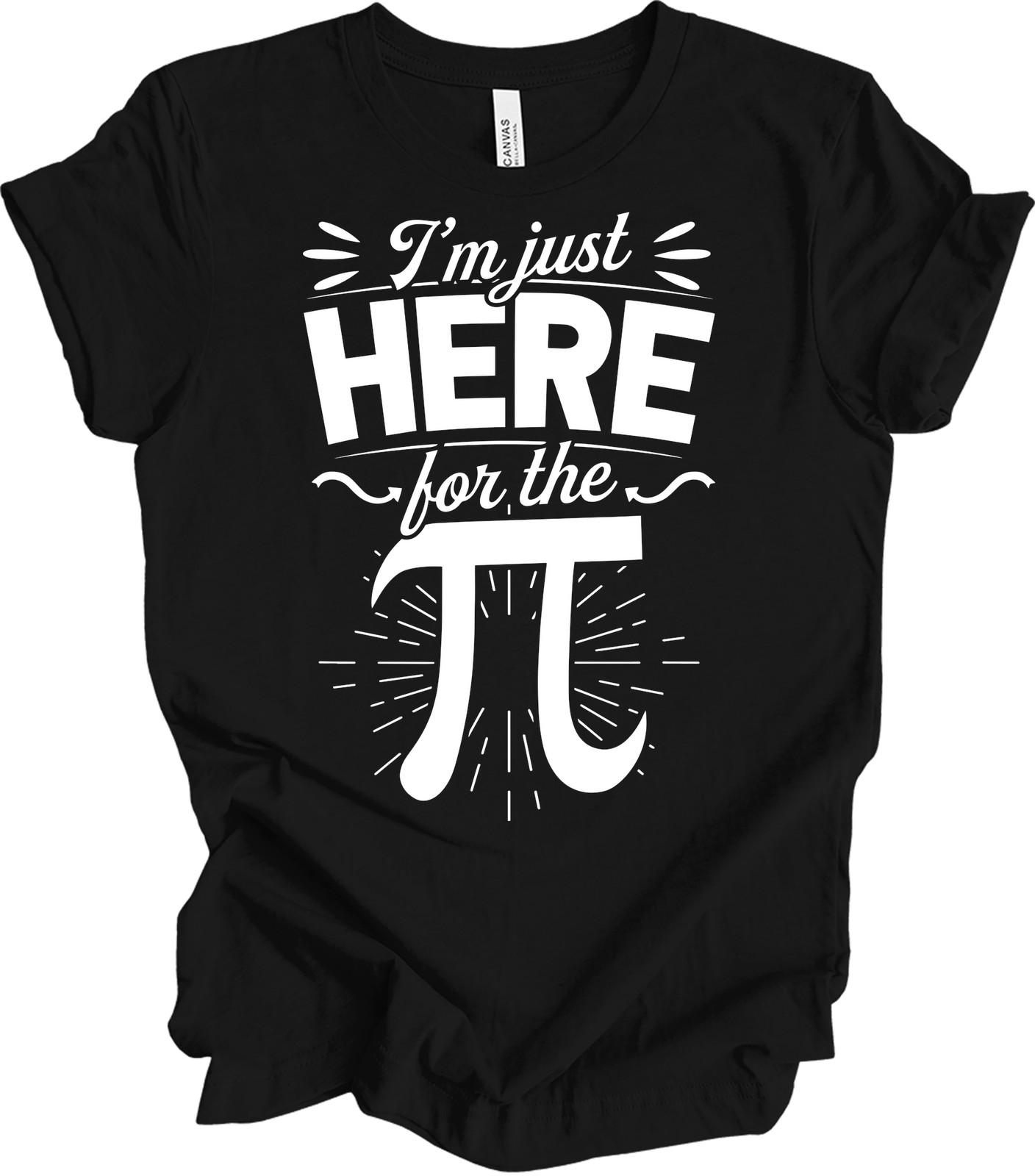 Math Teacher Shirt I m Just Here For The Pi Funny Pi Day Gift Nerd Science Tee XXXXL