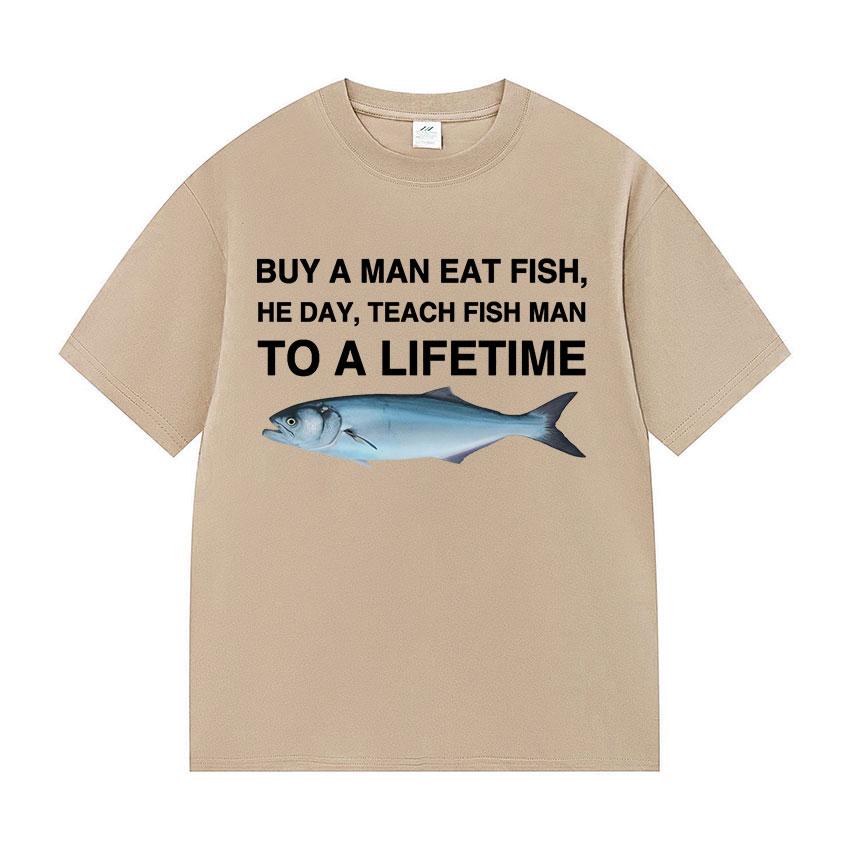 Funny Buy A Man Eat Fish He Day Teach Fish Man To A Lifetime Meme Tee Shirts Men's Women Casual 100% Cotton Short Sleeve T-shirt