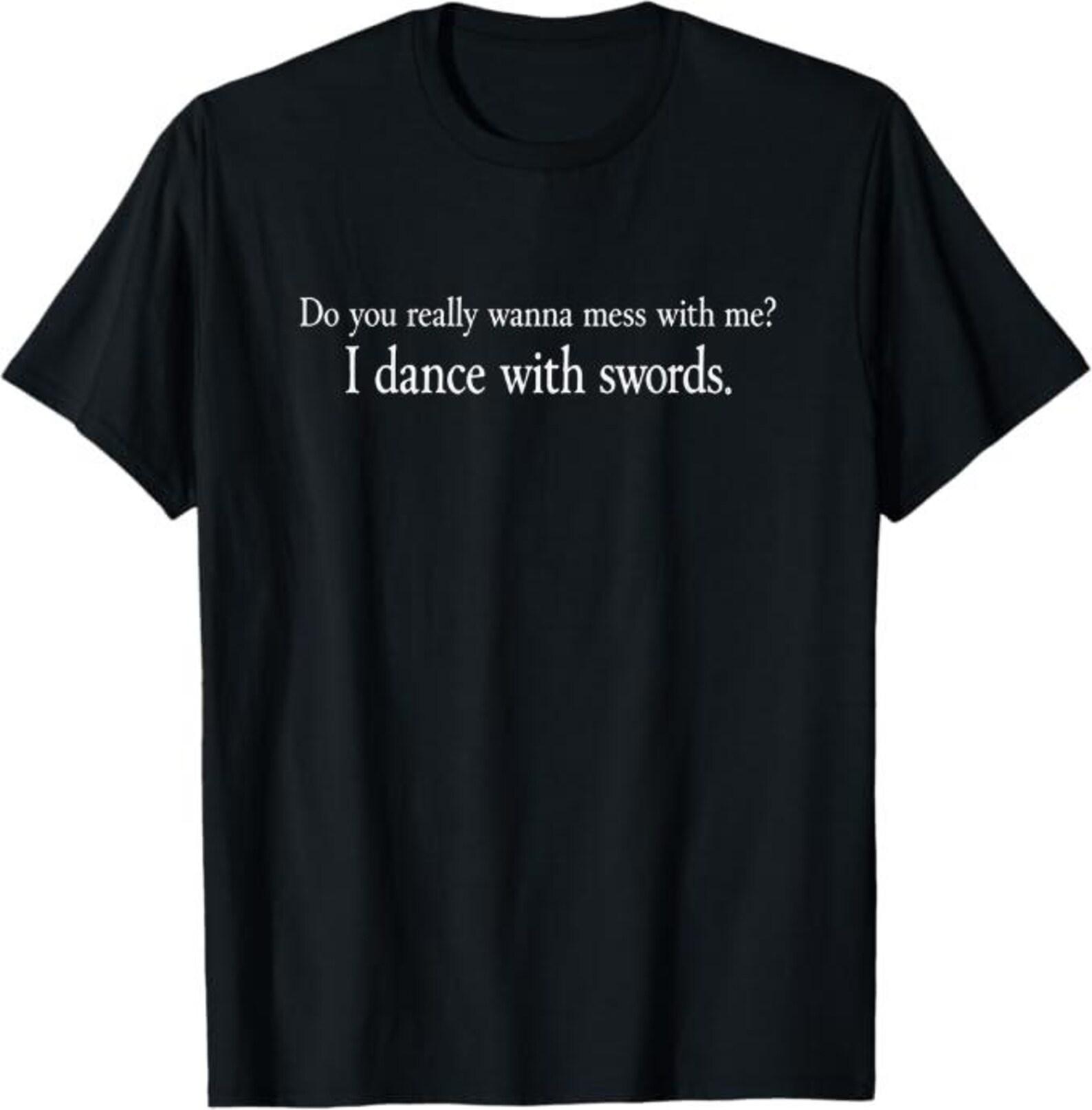 Do You Really Wanna Mess with Me I Dance with Swords Humor T-Shirt, Funny Martial Arts Gift, Warrior Humor Graphic Tee M