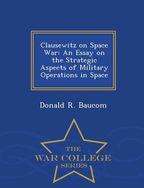 Bok Clausewitz On Space War : An Essay On the Strategic Aspects of Military Operations In Space - War College Series