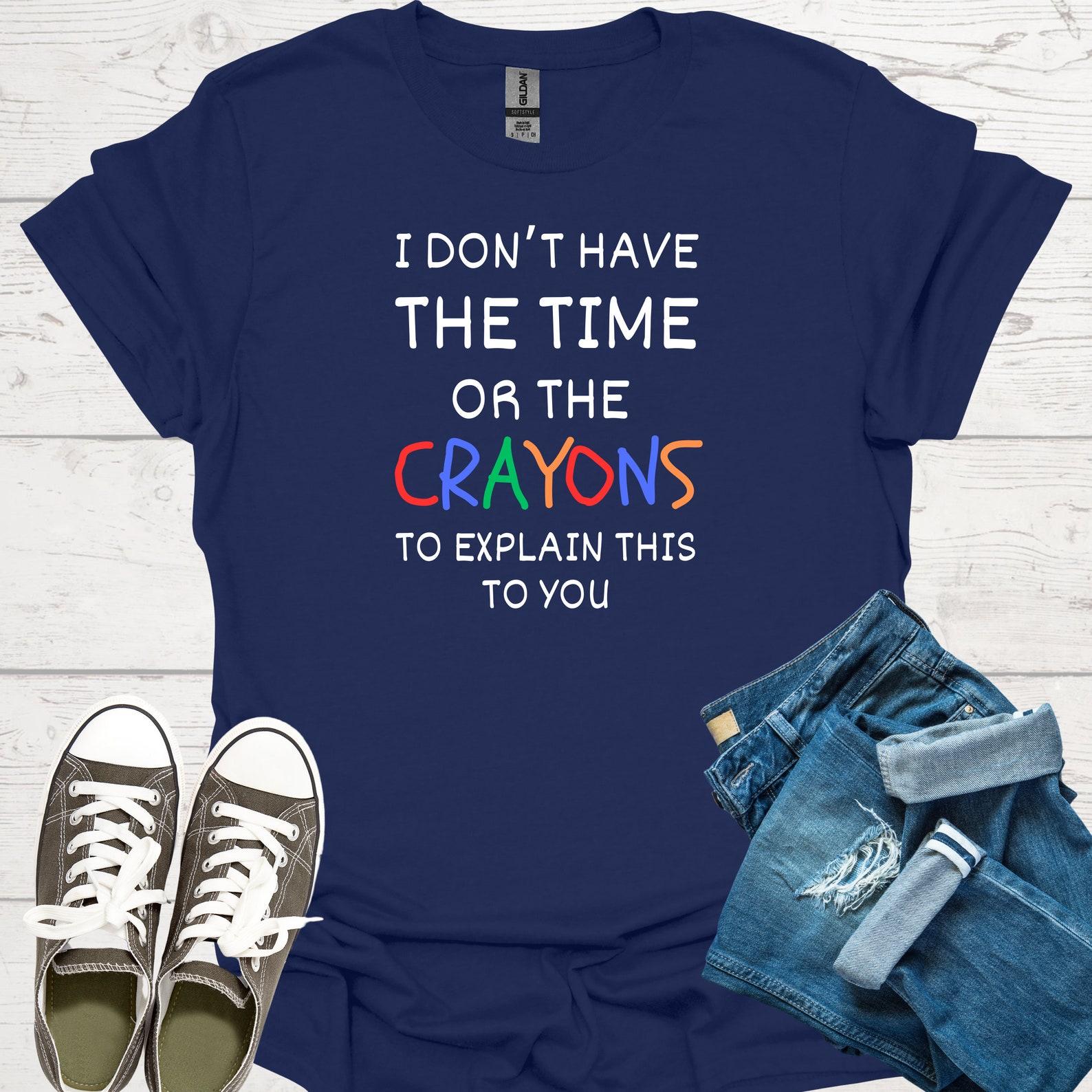 Sarcastic T-Shirt:  No Time, No Crayons  Funny Snark Tee 4XL