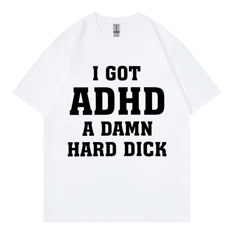 I Got Adhd A Damn Hard D Funny Meme Tshirt High Quality Fashion Short Sleeve Tshirts Summer Casual Loose Cotton T Shirt Unisex