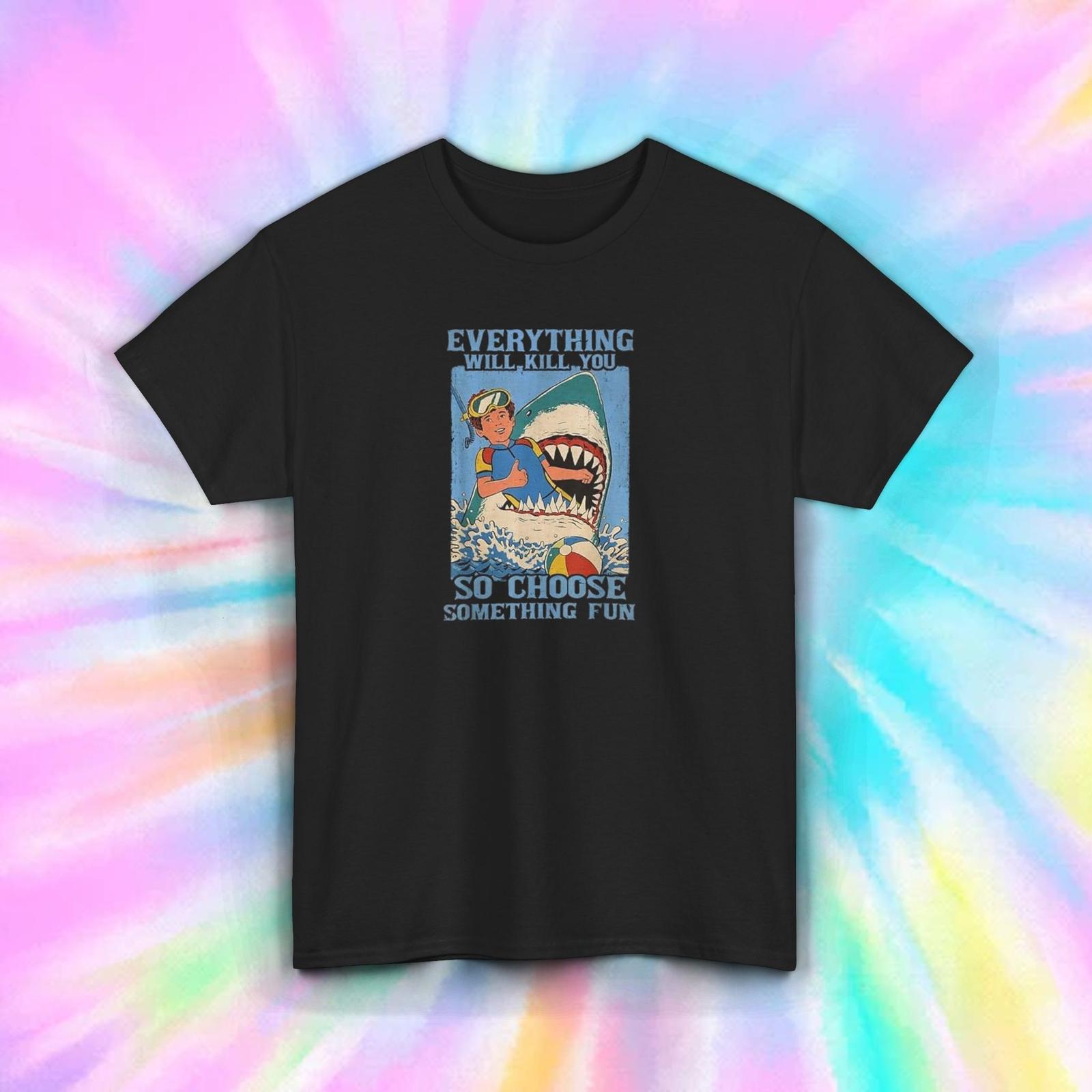 Everything Will Kill You T-Shirt S-5XL Funny Shark Humor Gift Graphic Tee S
