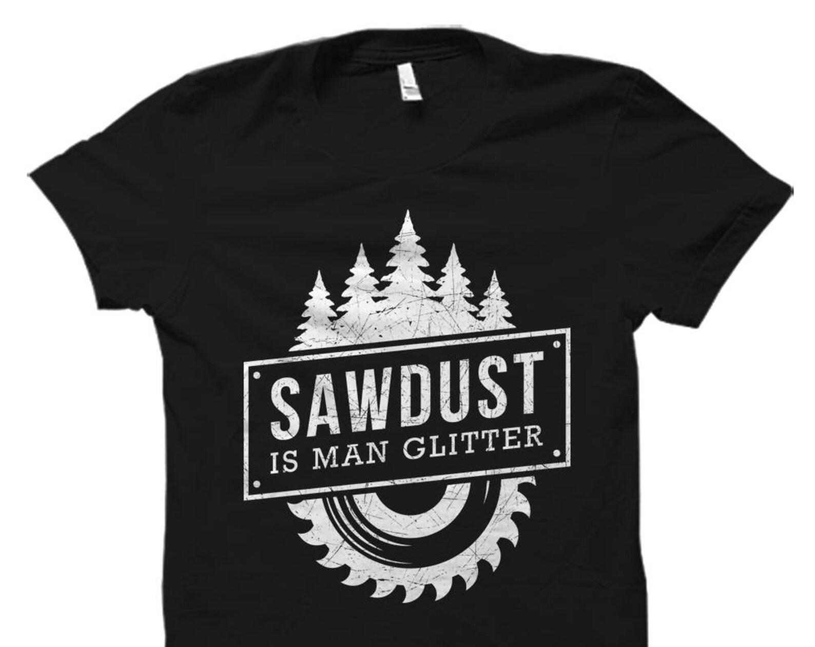 Woodworking Shirt. Carpenter Gift. Woodworker Gift. lumberjack Shirt. logger Gift. Sawdust Is Man Glitter Shirt DIY Shirt Builder #OS5574 2XL