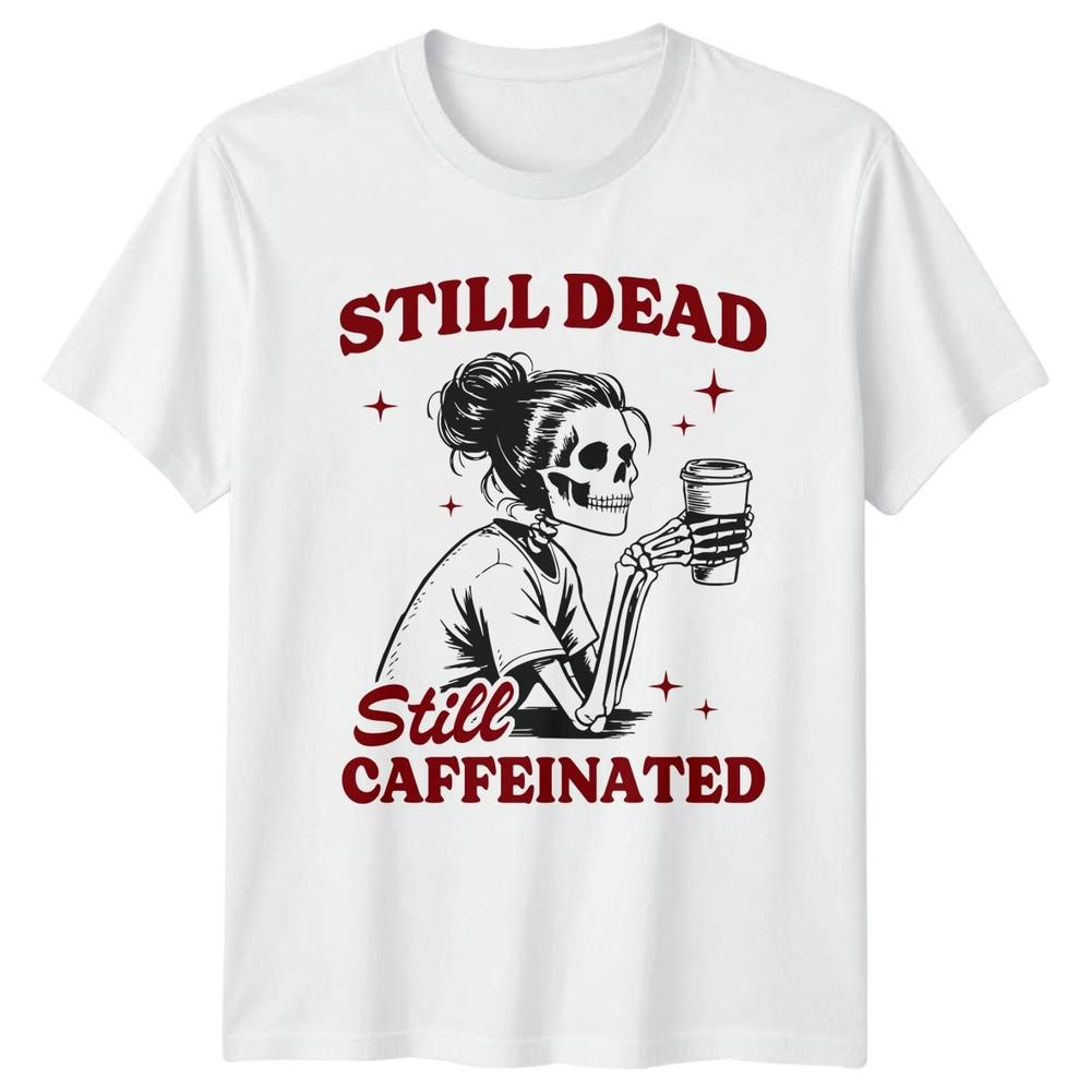 Still Dead Still Caffeinated Skeleton Coffee Unisex Unisexs Unisexs Graphic Tee S