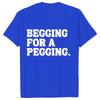 Begging for A Pegging Funny Letter Print T-shirt Spring Summer Soft T Shirts Oversized Casual T-shirt Streetwear Unisex