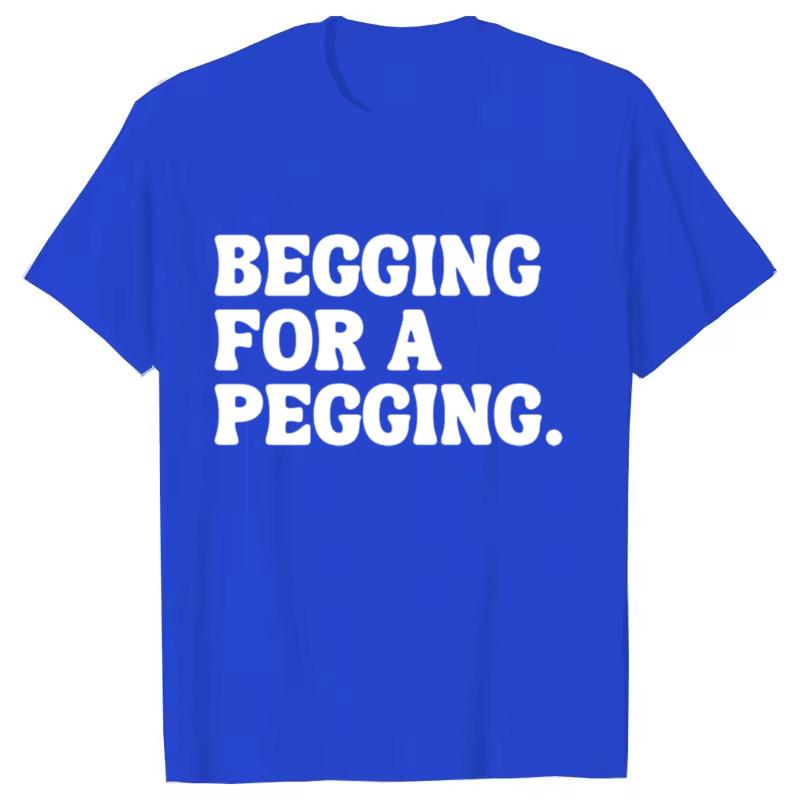 Begging for A Pegging Funny Letter Print T-shirt Spring Summer Soft T Shirts Oversized Casual T-shirt Streetwear Unisex