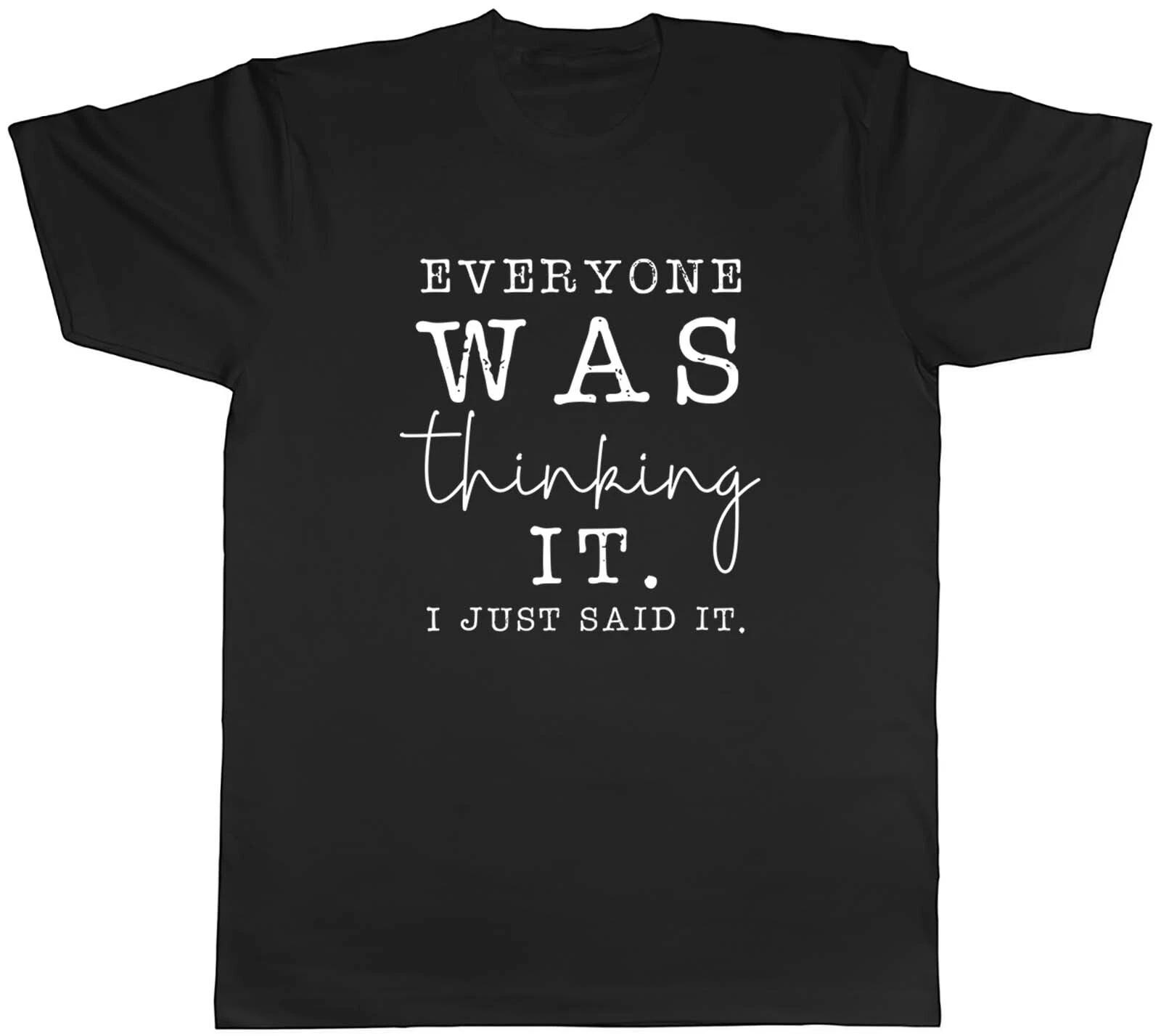 Everyone Was Thinking It I Just Said It Mens Unisex T-Shirt Tee Gift XXXL
