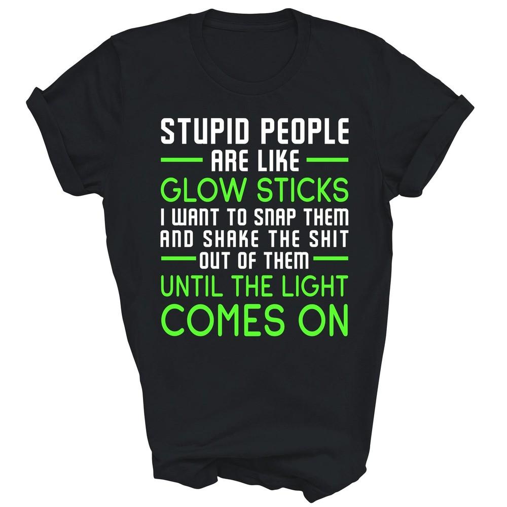 

Stupid People Are Like Glow Sticks Unisex Shirt Gift 4XL