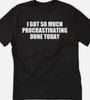 I Got So Much Procrastinating Done Today T Shirt Tee Funny