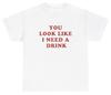 You Look Like I Need A Drink T Shirt Funny Alcoholic Meme Sarcastic Humor Tee