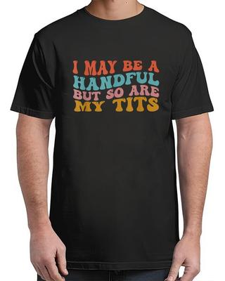 I May Be A Handful But So Are My Tits Funny Saying Quote Adult S-4XL T-Shirt