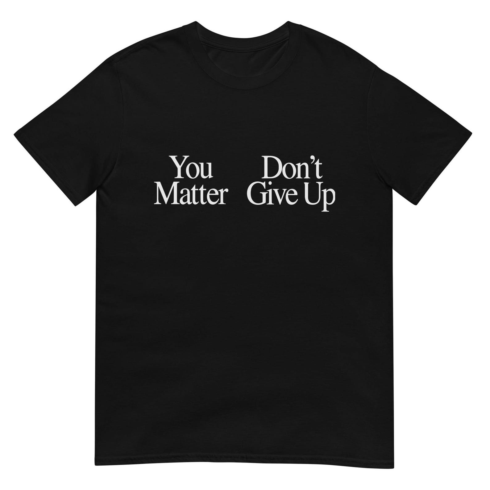You Matter Don t Give Up Funny Sarcastic Unisex T-Shirt S