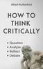 The How To Think Critically : Question, Analyze, Reflect, Debate. : 6 Book
