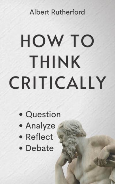 The How To Think Critically : Question, Analyze, Reflect, Debate. : 6 Book