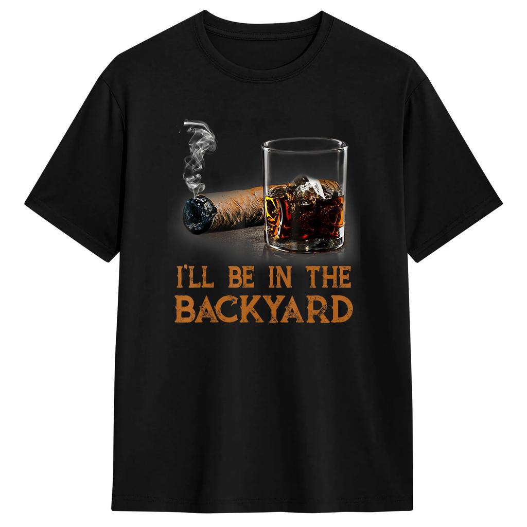 Ill Be In The Backyard Funny Cigar And Bourbon Lovers Tshirt Summer Leisure T Shirts Cotton Oneck Oversized Tees Gift Idea