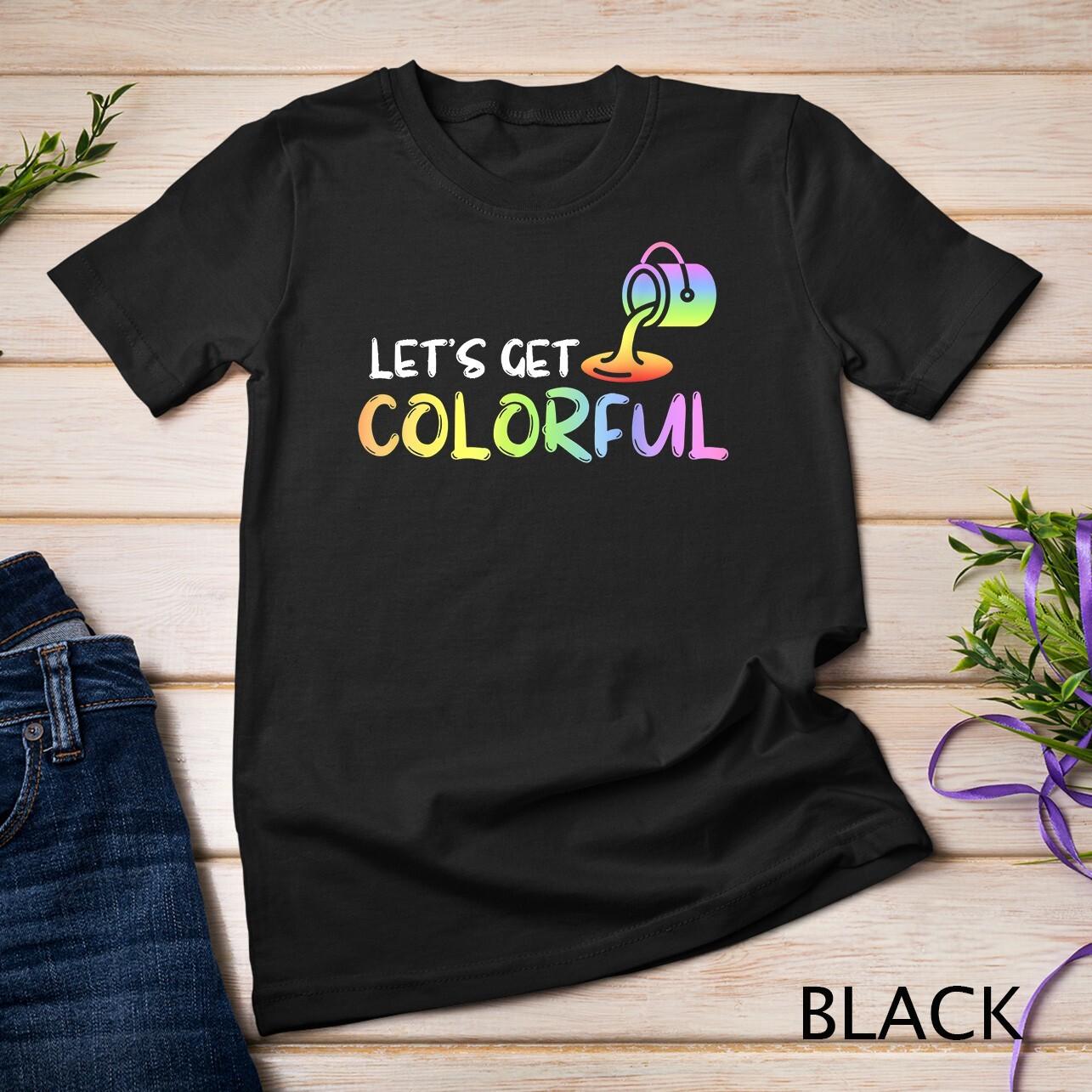 Artist Painting Lets Get Colorful T-Shirt Mens Womens Tees Top Unisex T-Shirt Mens Womens Tees Top 3XL