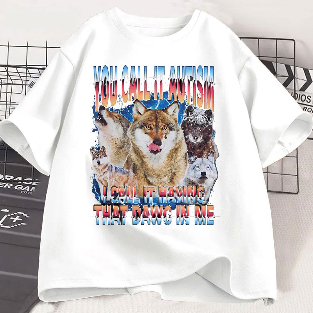 You Call It Autism I Call It Having That Dawg In Me T Shirt Funny Wolf Meme T Shirts Men Women 100% Cotton Short Sleeve T-shirts