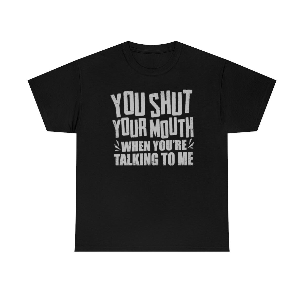 You Shut Your Mouth When Youre Talking To Me T-Shirt S