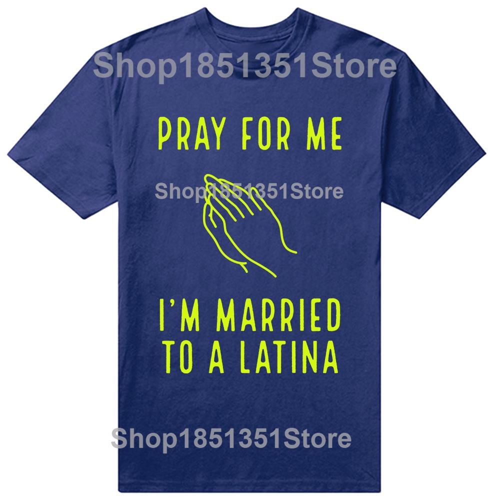 Funny Pray for Me Im Married To A Latina Classic T Shirts Summer Graphic Cotton Streetwear Short Sleeve Latinas Gifts Tshirt