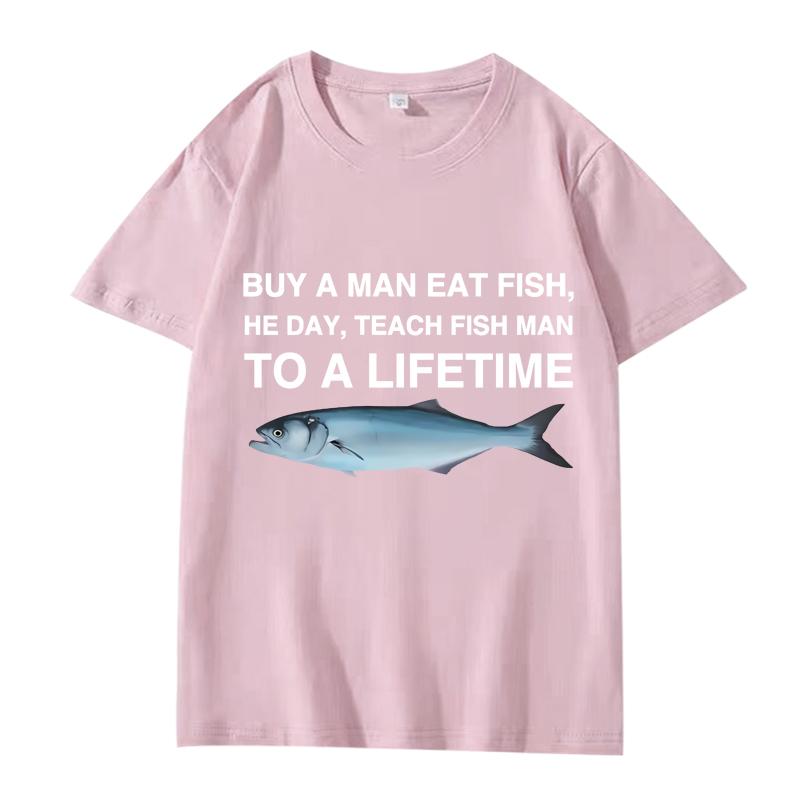 Buy A Man Eat Fish He Day Teach Fish Man To A Lifetime Funny Meme T Shirt men women 100% Cotton short sleeve Summer Unisex tops