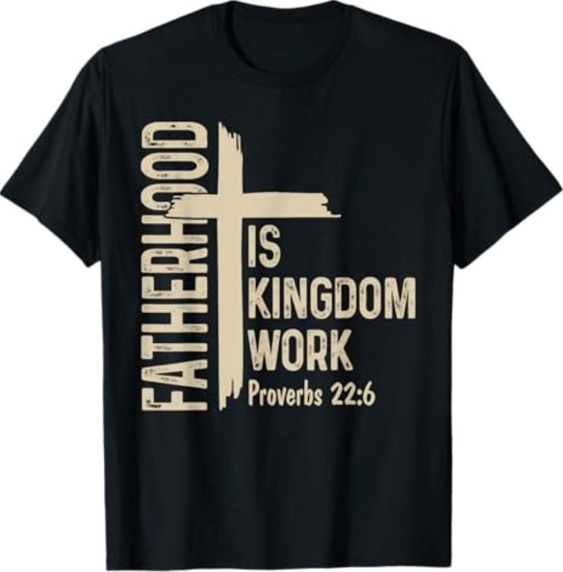 Fatherhood is Kingdom Work Christian Dad Father s Day Faith T-Shirt S