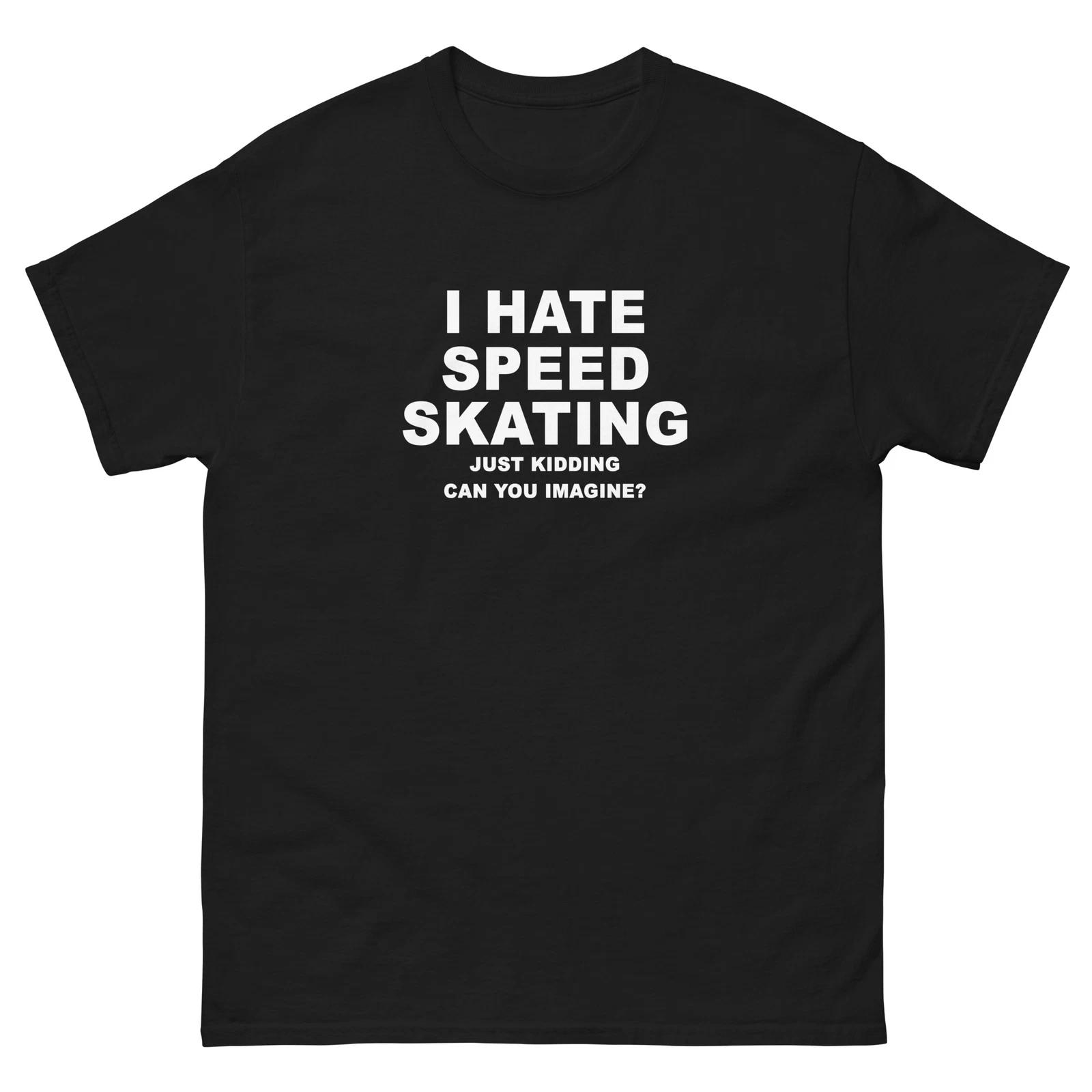 I Hate Speed Skating Just Kidding Funny T-Shirt Joke Shirt S