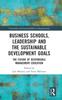The Business Schools, Leadership and the Sustainable Development Goals : The Future of Responsible Management Education Book