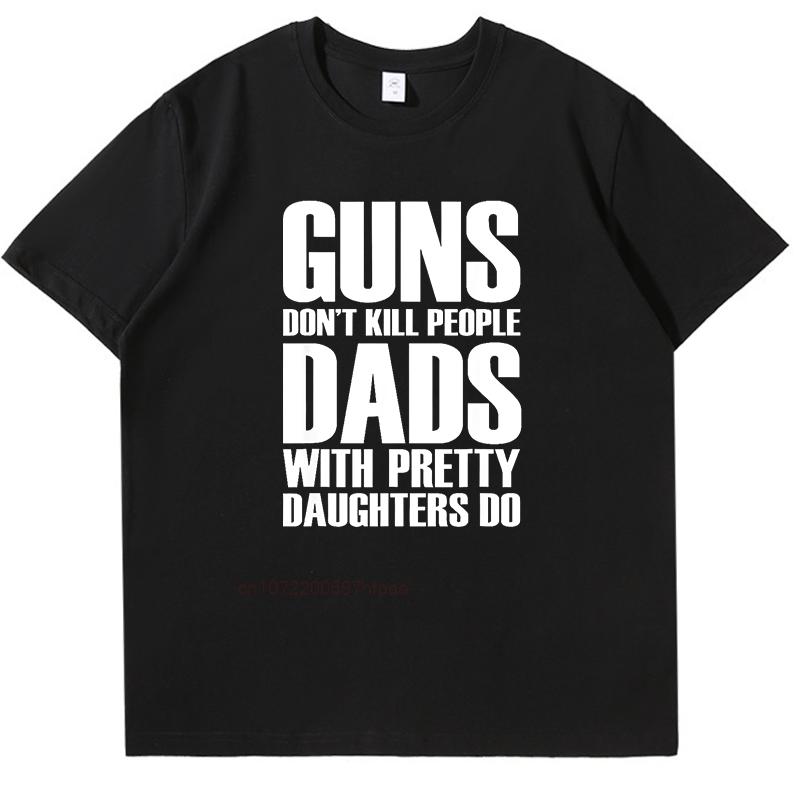 Guns Dont Kill People Dads With Pretty Daughters Fashion High Quality Short Sleeve Tee New Shirts And Tshirts Mens Tshirts