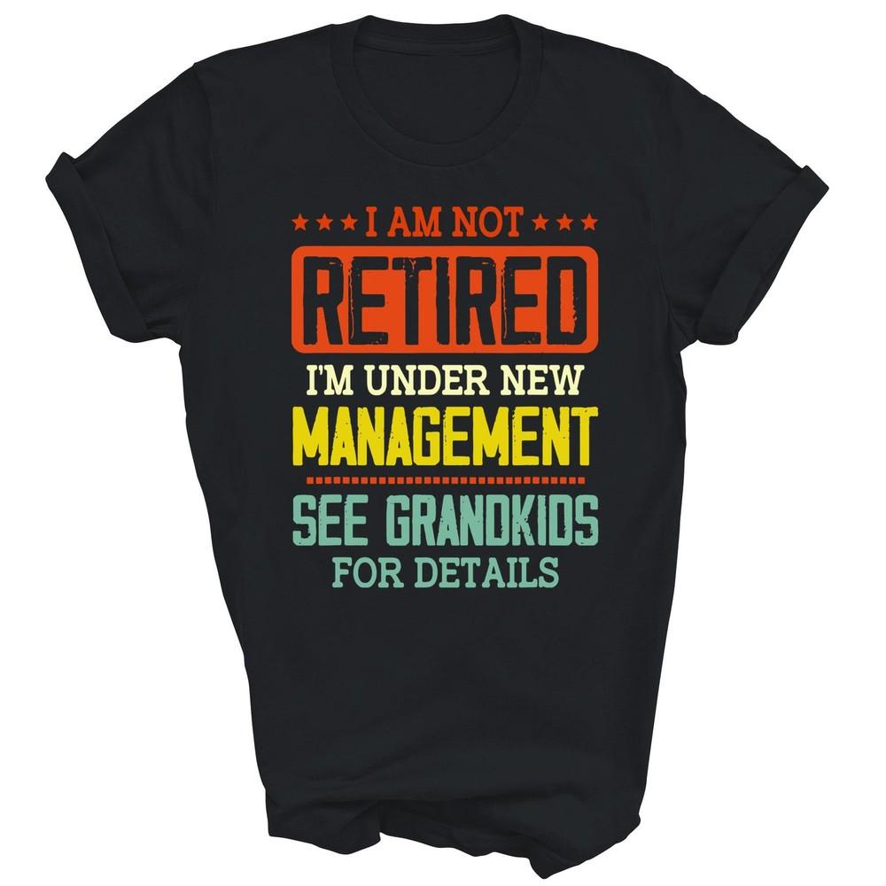 

I Am Not Retired Im Under New Management Unisex Shirt Gift XL