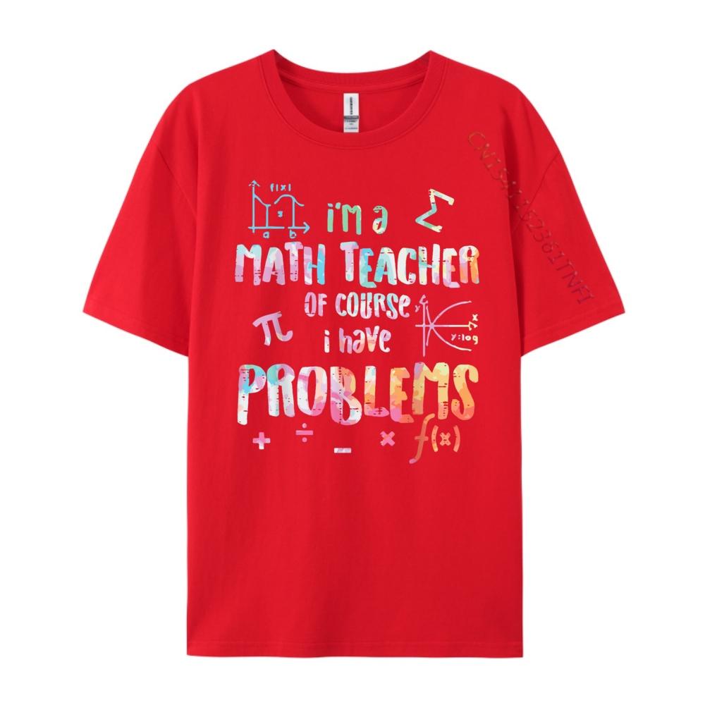 Im A Math Teacher Of Course I Have Problems Funny Men Women Mens Shirts Graphic Tee High Quality Mens TShirt Creative