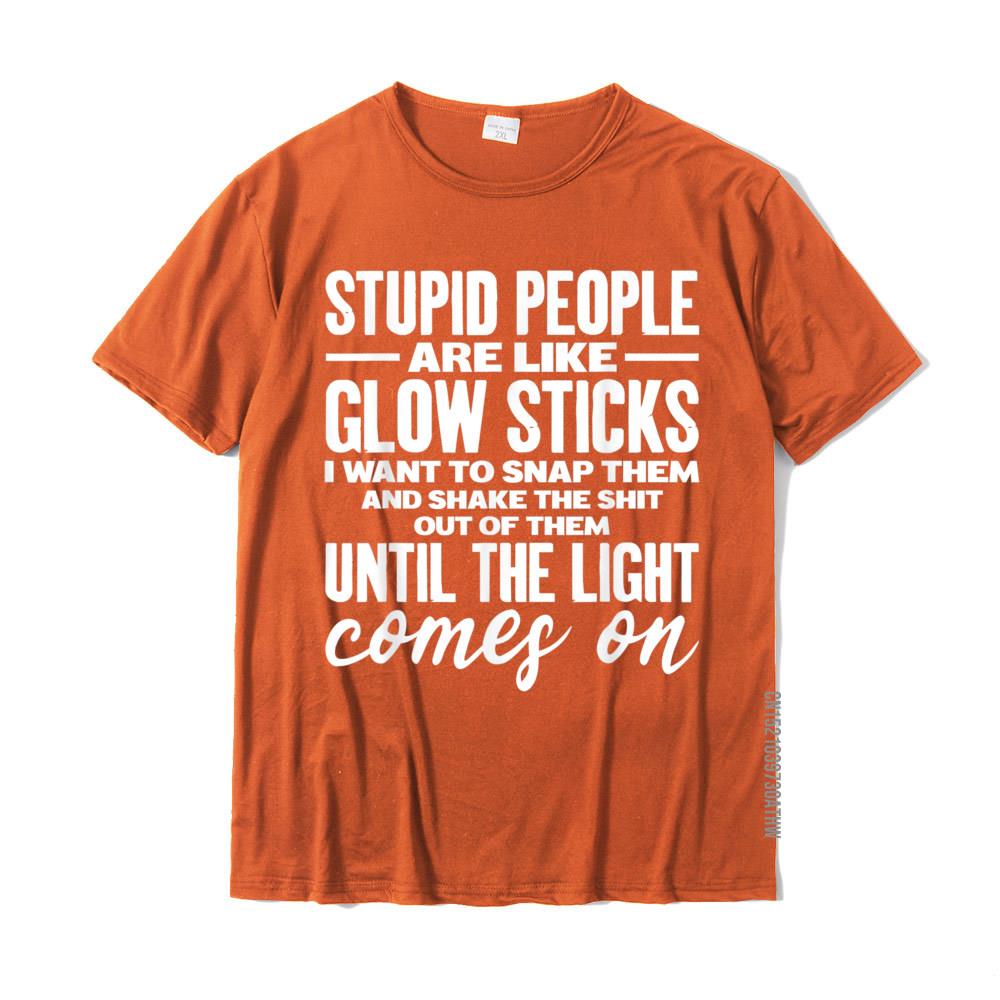 

Stupid People Are Like Glow Sticks Funny Gift TShirt T Shirt For Men Summer Tops Tees Funny Casual Cotton 4XL