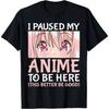 Habe meinen Anime pausiert, um hier zu sein Otaku Lustiges Grafik-T-Shirt Weich Atmungsaktiv Lässiges Anime-Fan Geschenk Shirt