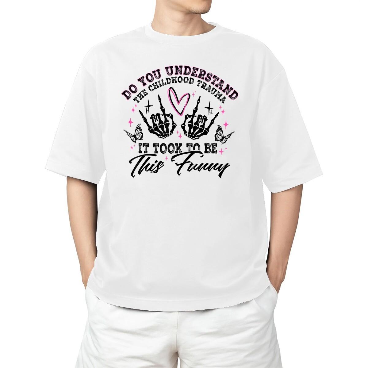 Do You Understand Childhood Trauma It Took To Be This For Adult S-4XL T-Shirt Unisex T-Shirt XXXXL