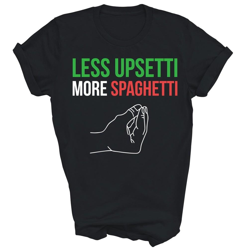 

Less Upsetti More Spaghetti Funny Italian Unisex Shirt Gift 3XL