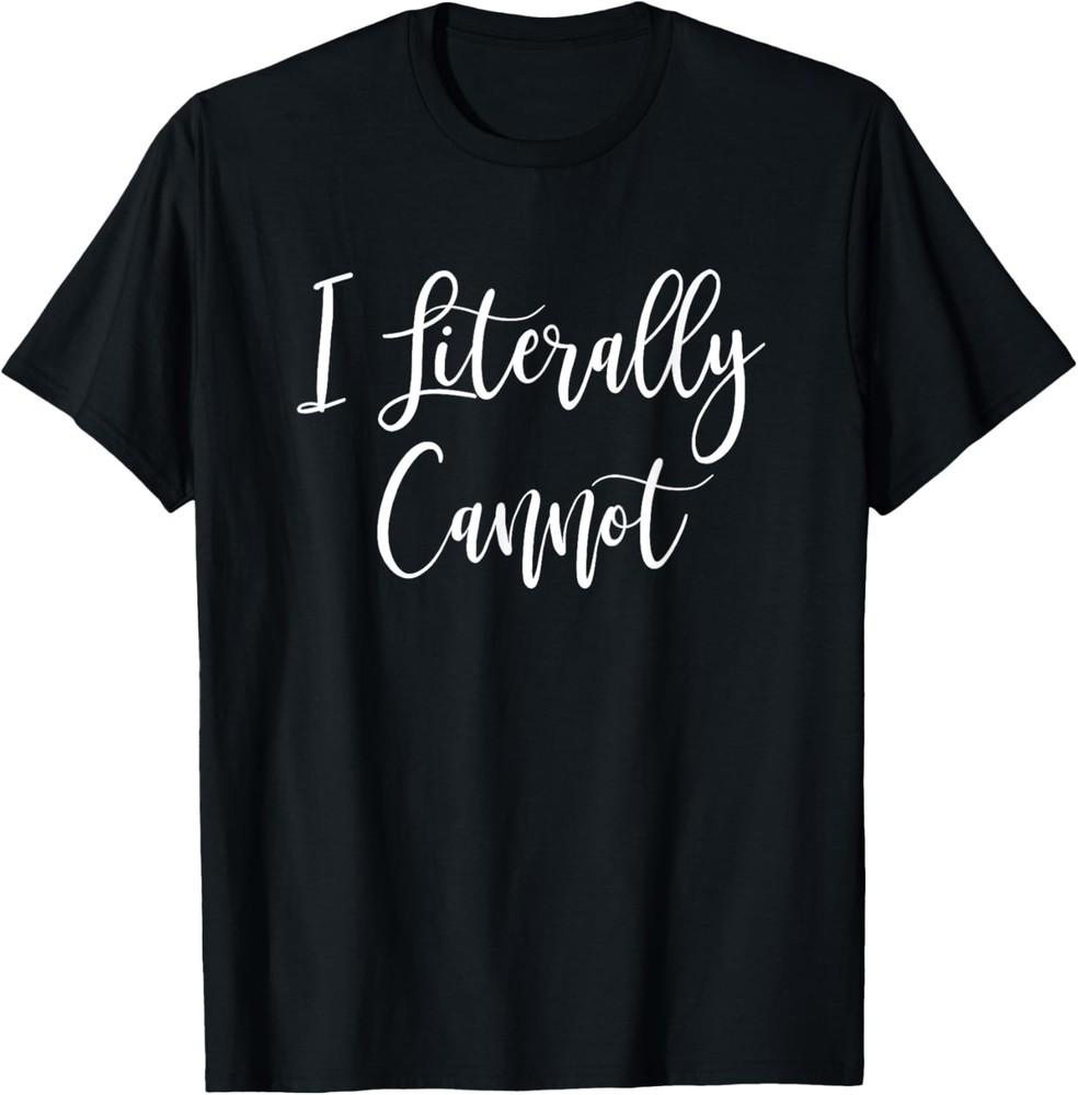 I Literally Cannot Funny Saying T-Shirt Unisex T-Shirt S