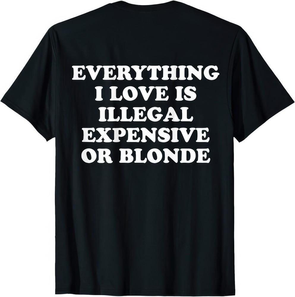 

Everything I Love Is Either Illegal Expensive Or Blonde T Shirt L